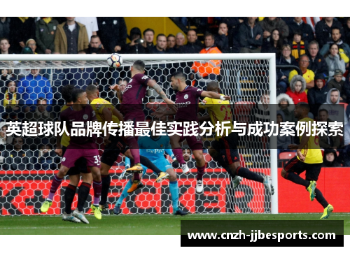 英超球队品牌传播最佳实践分析与成功案例探索