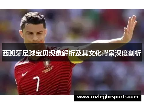 西班牙足球宝贝现象解析及其文化背景深度剖析