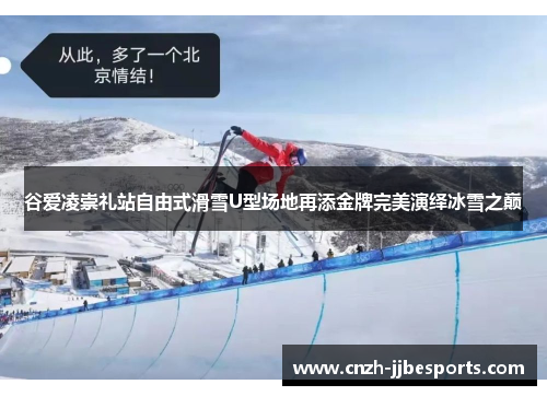 谷爱凌崇礼站自由式滑雪U型场地再添金牌完美演绎冰雪之巅