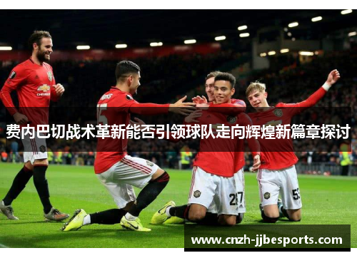 费内巴切战术革新能否引领球队走向辉煌新篇章探讨