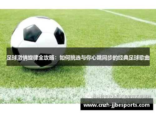 足球激情旋律全攻略：如何挑选与你心跳同步的经典足球歌曲