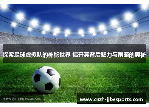 探索足球虚拟队的神秘世界 揭开其背后魅力与策略的奥秘