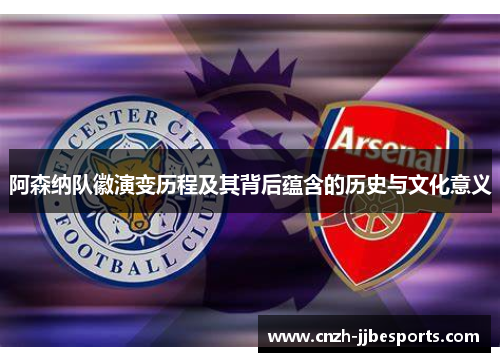 阿森纳队徽演变历程及其背后蕴含的历史与文化意义 阿森纳队徽演变历程及其背后蕴含的历史与文化意义