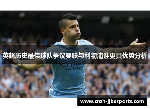 英超历史最佳球队争议曼联与利物浦谁更具优势分析