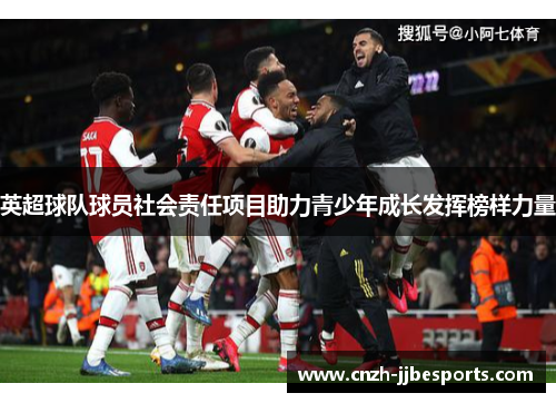 英超球队球员社会责任项目助力青少年成长发挥榜样力量 英超球队球员社会责任项目助力青少年成长发挥榜样力量