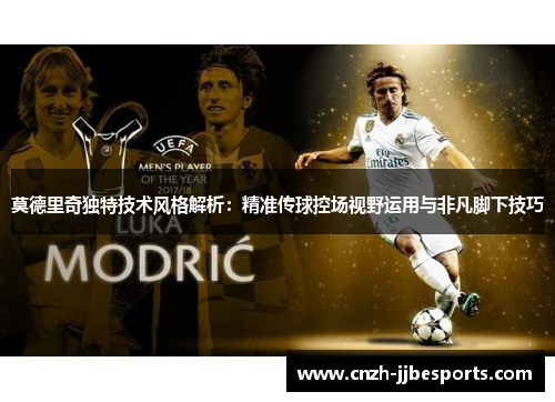 莫德里奇独特技术风格解析：精准传球控场视野运用与非凡脚下技巧