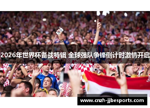 2026年世界杯备战特辑 全球强队争锋倒计时激情开启
