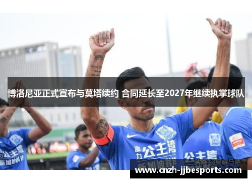 博洛尼亚正式宣布与莫塔续约 合同延长至2027年继续执掌球队