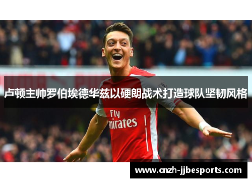 卢顿主帅罗伯埃德华兹以硬朗战术打造球队坚韧风格 卢顿主帅罗伯埃德华兹以硬朗战术打造球队坚韧风格