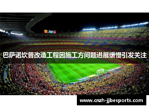 巴萨诺坎普改造工程因施工方问题进展缓慢引发关注