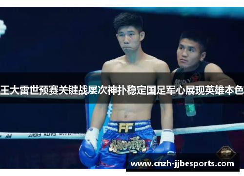 王大雷世预赛关键战屡次神扑稳定国足军心展现英雄本色 王大雷世预赛关键战屡次神扑稳定国足军心展现英雄本色