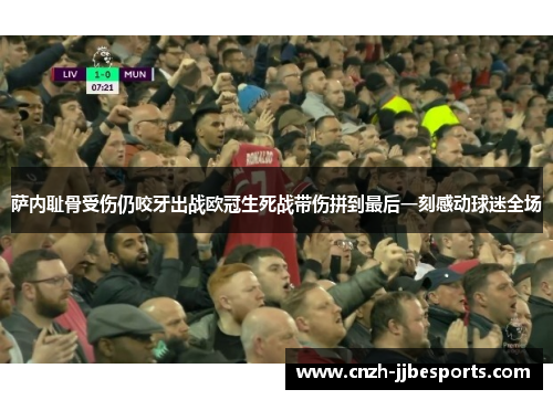 萨内耻骨受伤仍咬牙出战欧冠生死战带伤拼到最后一刻感动球迷全场