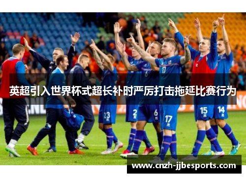 英超引入世界杯式超长补时严厉打击拖延比赛行为