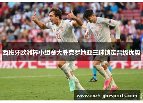 西班牙欧洲杯小组赛大胜克罗地亚三球锁定晋级优势