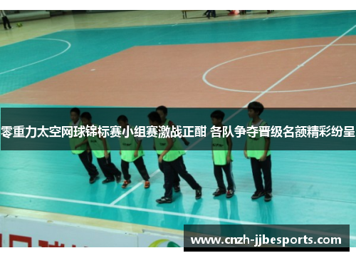 零重力太空网球锦标赛小组赛激战正酣 各队争夺晋级名额精彩纷呈