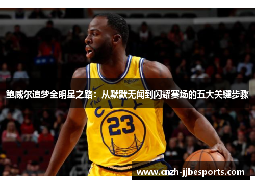 鲍威尔追梦全明星之路：从默默无闻到闪耀赛场的五大关键步骤