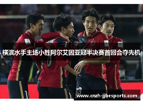 横滨水手主场小胜阿尔艾因亚冠半决赛首回合夺先机 横滨水手主场小胜阿尔艾因亚冠半决赛首回合夺先机