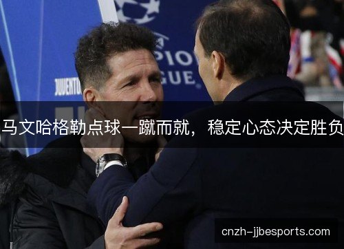 马文哈格勒点球一蹴而就，稳定心态决定胜负