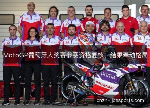 MotoGP葡萄牙大奖赛参赛资格复核，结果牵动格局
